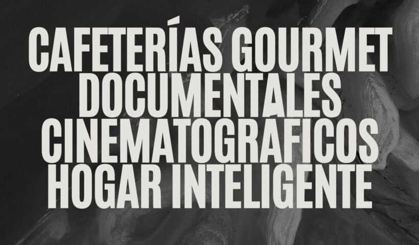 cafeterías gourmet documentales cinematográficos hogar inteligente