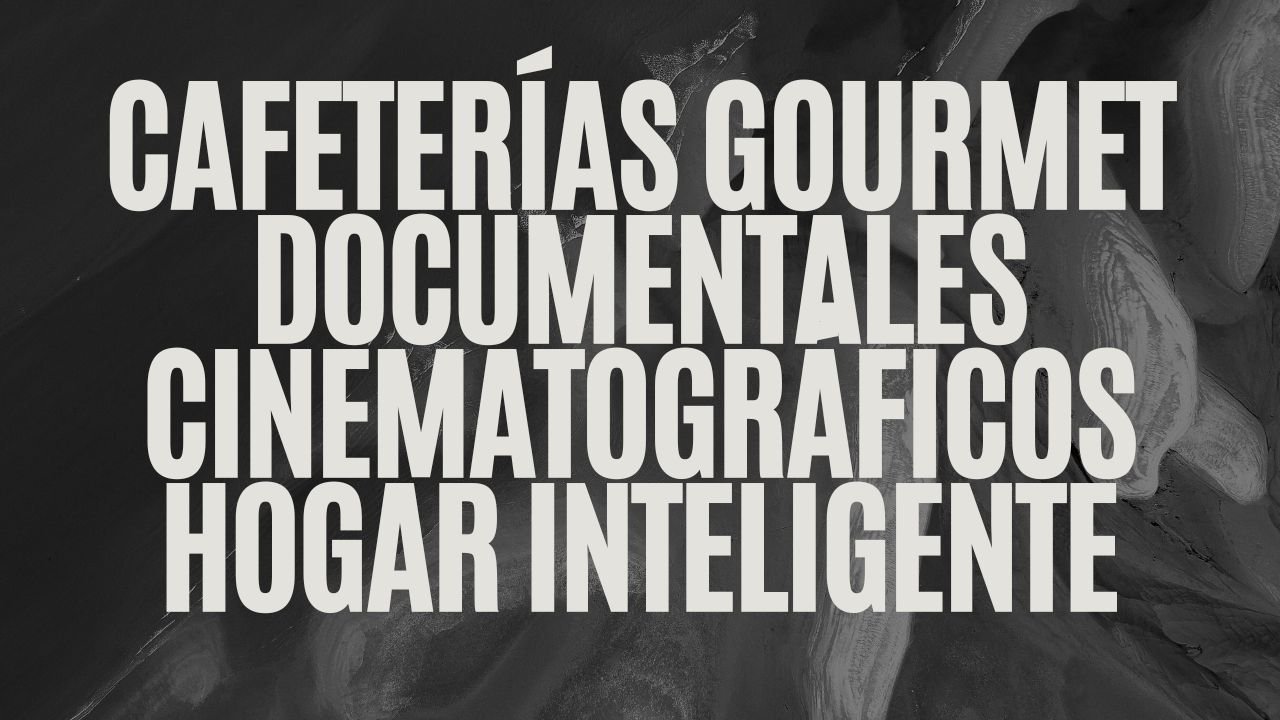cafeterías gourmet documentales cinematográficos hogar inteligente